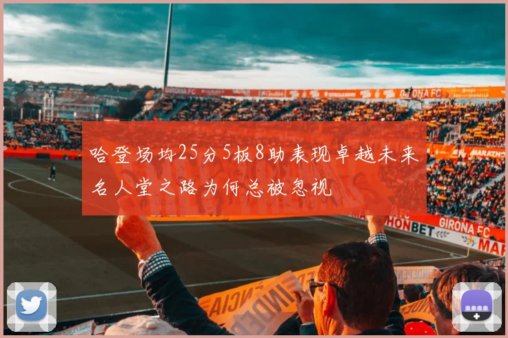 哈登场均25分5板8助表现卓越未来名人堂之路为何总被忽视