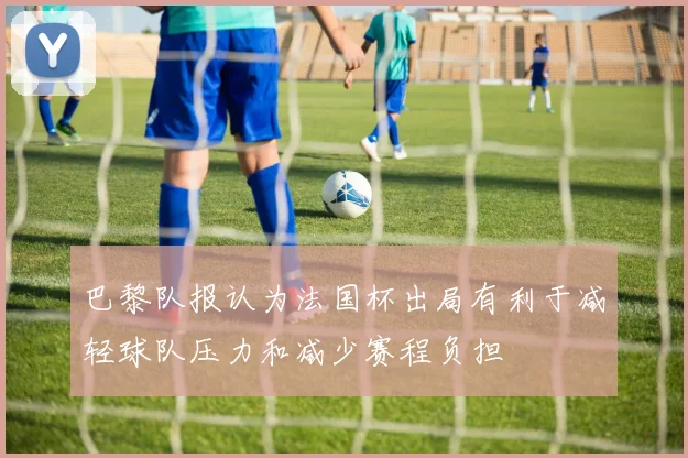 巴黎队报认为法国杯出局有利于减轻球队压力和减少赛程负担