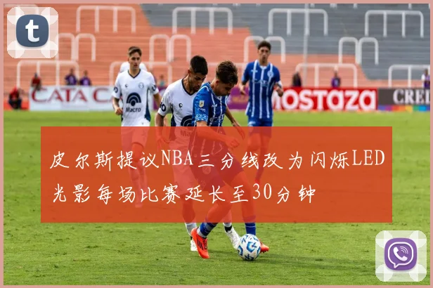 皮尔斯提议NBA三分线改为闪烁LED光影每场比赛延长至30分钟