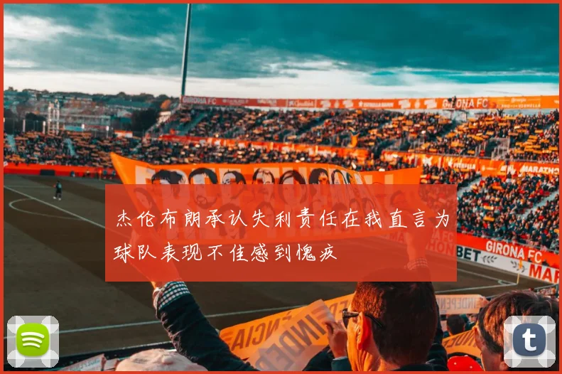 杰伦布朗承认失利责任在我直言为球队表现不佳感到愧疚