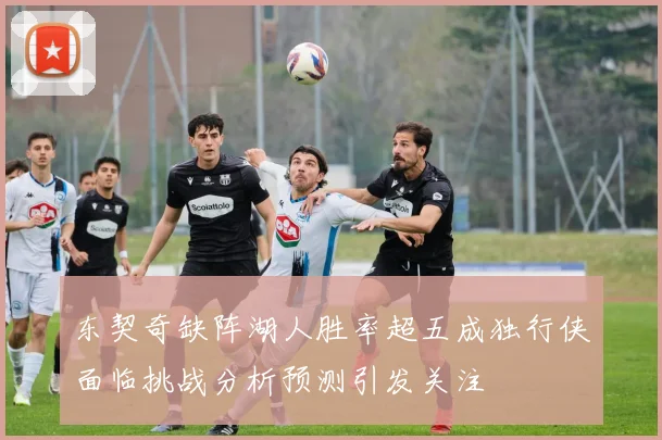 东契奇缺阵湖人胜率超五成独行侠面临挑战分析预测引发关注