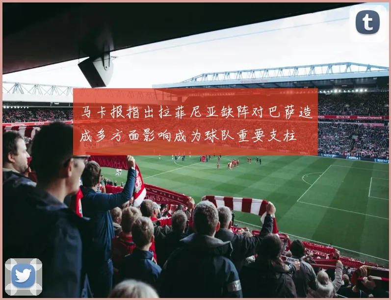 马卡报指出拉菲尼亚缺阵对巴萨造成多方面影响成为球队重要支柱