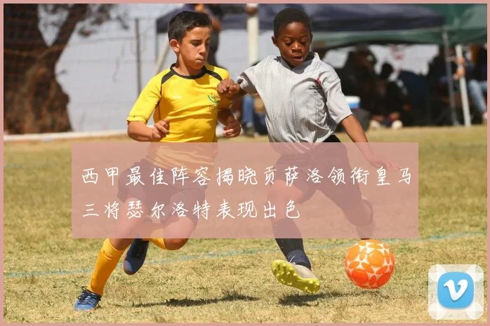 西甲最佳阵容揭晓贡萨洛领衔皇马三将瑟尔洛特表现出色