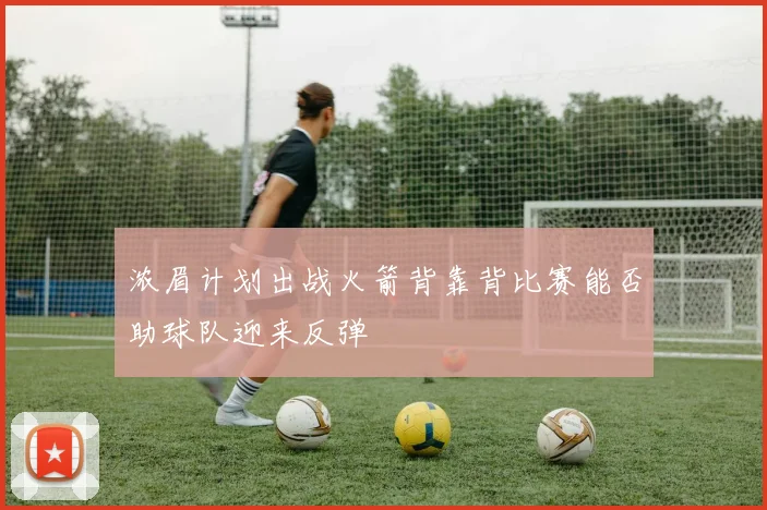 浓眉计划出战火箭背靠背比赛能否助球队迎来反弹