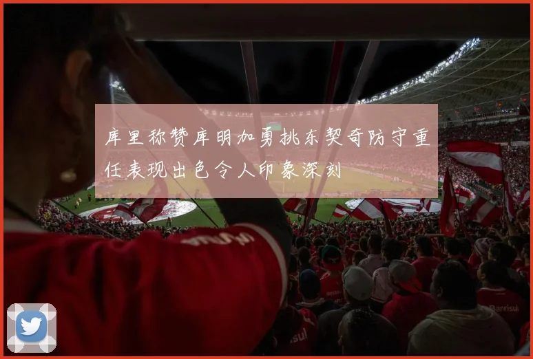 库里称赞库明加勇挑东契奇防守重任表现出色令人印象深刻