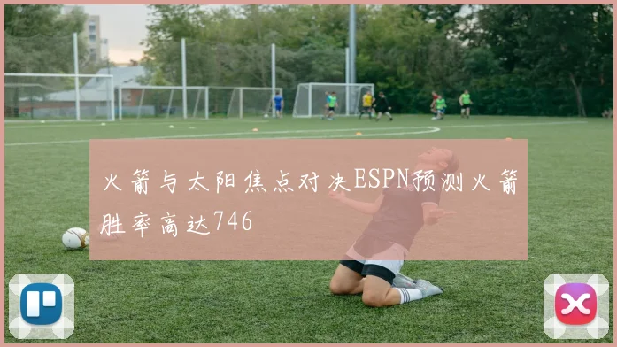 火箭与太阳焦点对决ESPN预测火箭胜率高达746