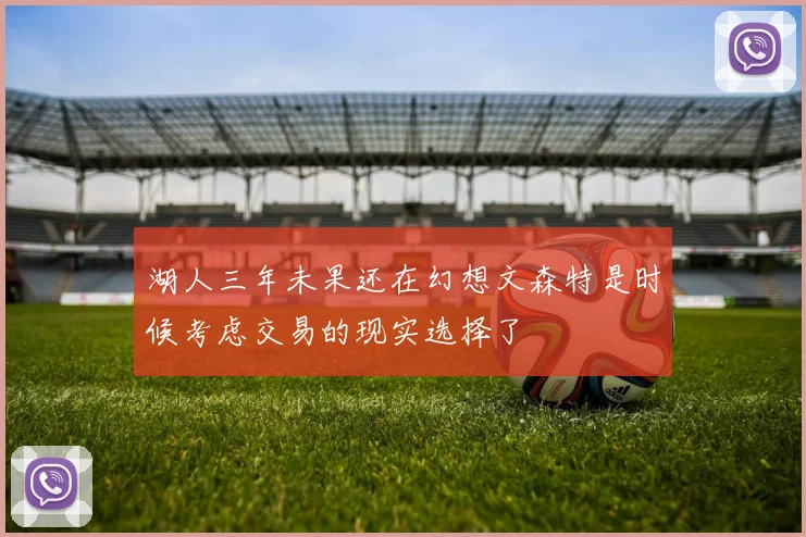 湖人三年未果还在幻想文森特是时候考虑交易的现实选择了