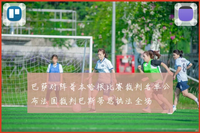 巴萨对阵哥本哈根比赛裁判名单公布法国裁判巴斯蒂恩执法全场