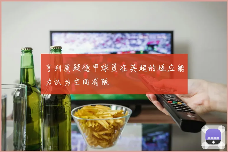 亨利质疑德甲球员在英超的适应能力认为空间有限