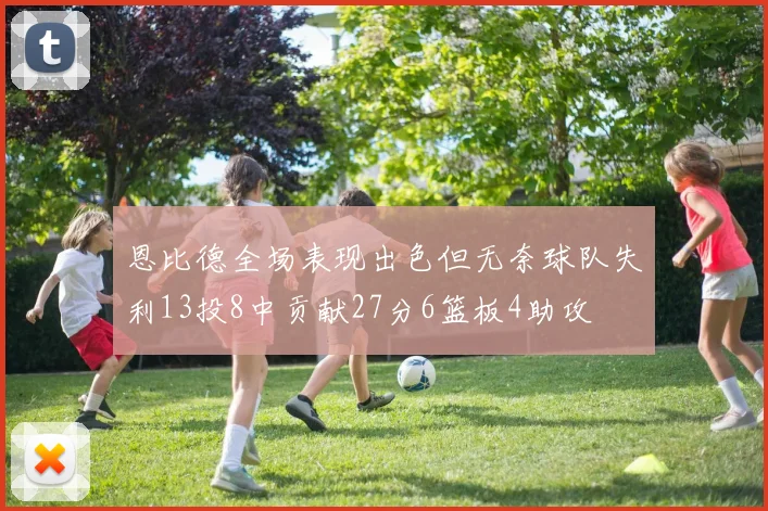 恩比德全场表现出色但无奈球队失利13投8中贡献27分6篮板4助攻