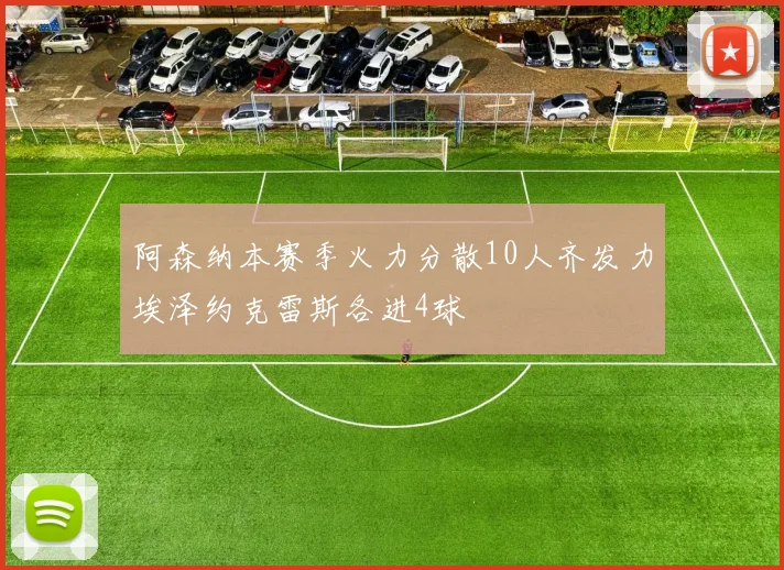 阿森纳本赛季火力分散10人齐发力埃泽约克雷斯各进4球