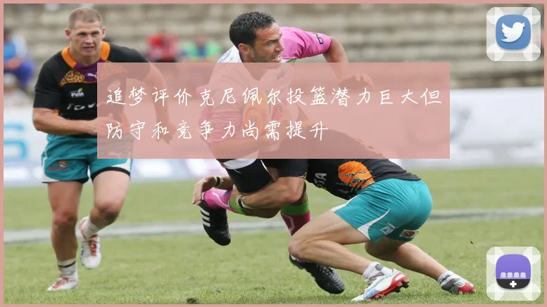 追梦评价克尼佩尔投篮潜力巨大但防守和竞争力尚需提升