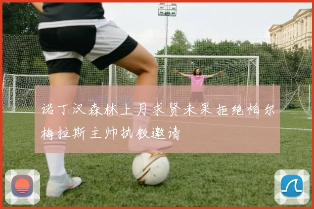 诺丁汉森林上月求贤未果拒绝帕尔梅拉斯主帅执教邀请