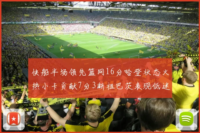 快船半场领先篮网16分哈登状态火热小卡贡献7分3断祖巴茨表现低迷