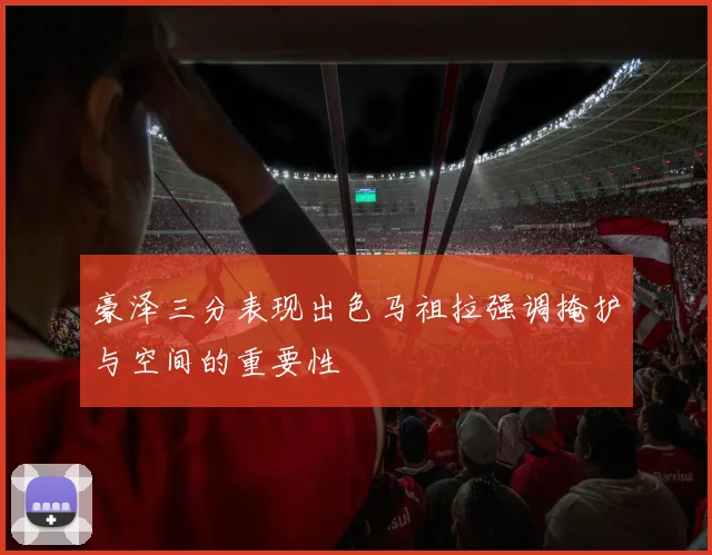 豪泽三分表现出色马祖拉强调掩护与空间的重要性