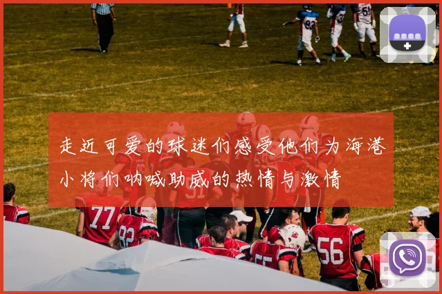 走近可爱的球迷们感受他们为海港小将们呐喊助威的热情与激情