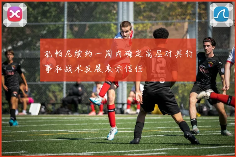 孔帕尼续约一周内确定高层对其行事和战术发展表示信任