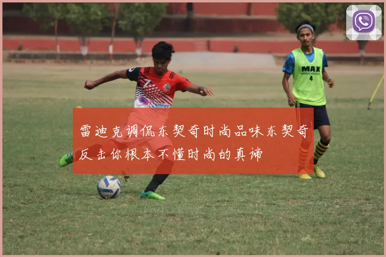 雷迪克调侃东契奇时尚品味东契奇反击你根本不懂时尚的真谛