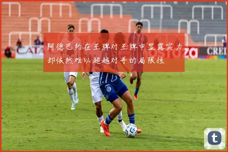 阿德巴约在王牌对王牌中显露实力却依然难以超越对手的局限性